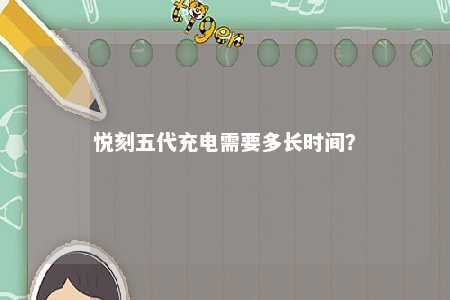 悦刻五代充电需要多长时间？ 